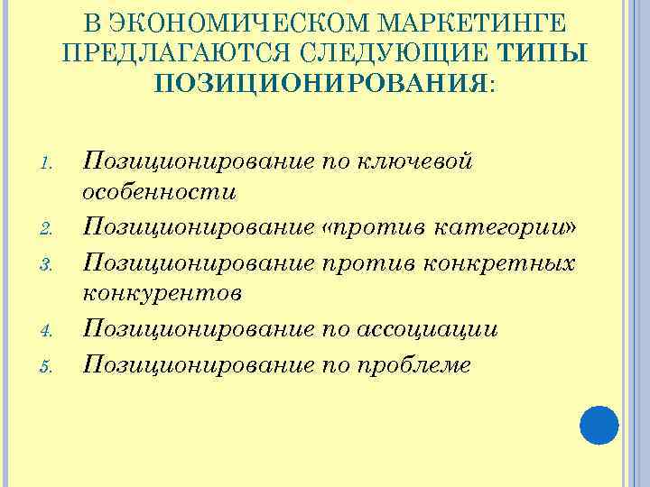 В ЭКОНОМИЧЕСКОМ МАРКЕТИНГЕ ПРЕДЛАГАЮТСЯ СЛЕДУЮЩИЕ ТИПЫ ПОЗИЦИОНИРОВАНИЯ: 1. 2. 3. 4. 5. Позиционирование по