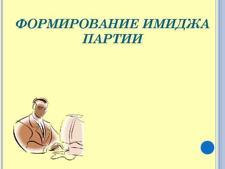 ФОРМИРОВАНИЕ ИМИДЖА ПАРТИИ 