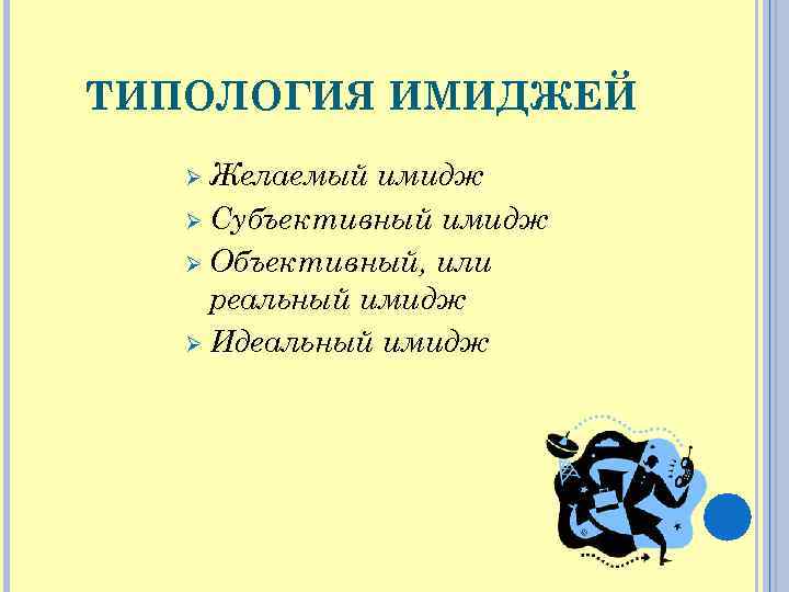 ТИПОЛОГИЯ ИМИДЖЕЙ Ø Желаемый имидж Ø Субъективный имидж Ø Объективный, или реальный имидж Ø