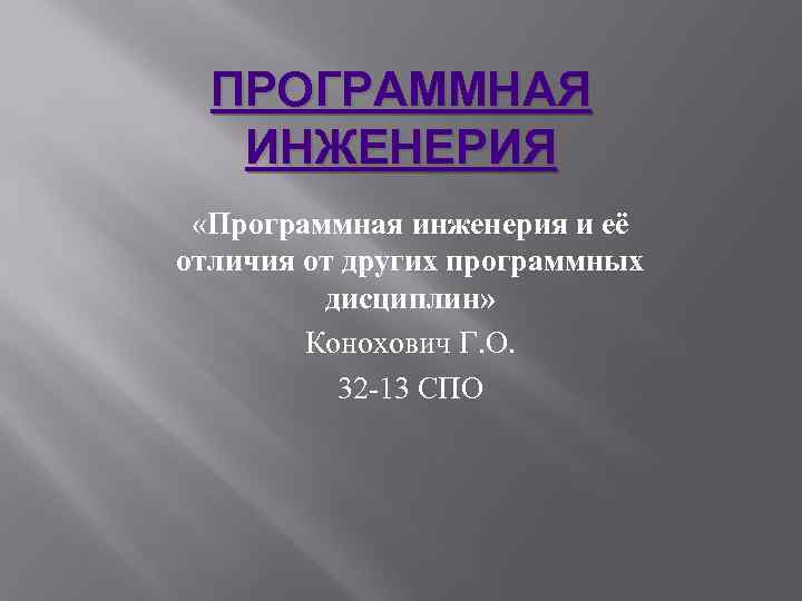 ПРОГРАММНАЯ ИНЖЕНЕРИЯ «Программная инженерия и её отличия от других программных дисциплин» Конохович Г. О.