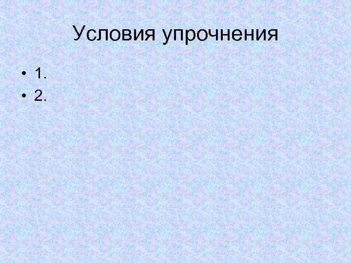 Условия упрочнения • 1. • 2. 