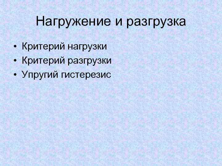 Нагружение и разгрузка • Критерий нагрузки • Критерий разгрузки • Упругий гистерезис 