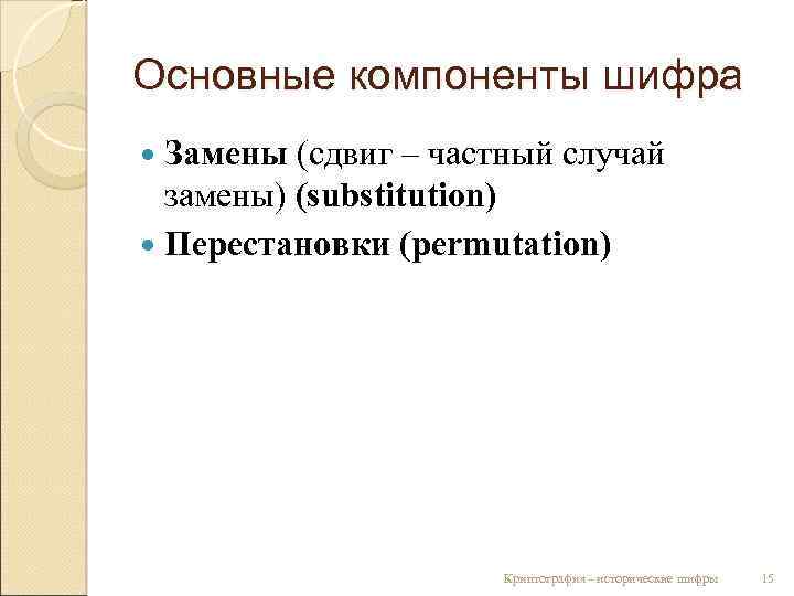 Основные компоненты шифра Замены (сдвиг – частный случай замены) (substitution) Перестановки (permutation) Криптография -