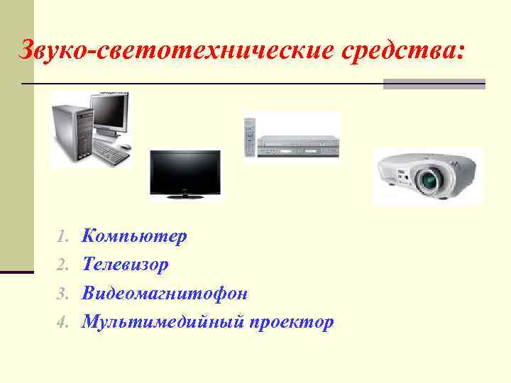 Звуко-светотехнические средства: 1. Компьютер 2. Телевизор 3. Видеомагнитофон 4. Мультимедийный проектор 