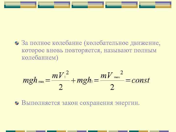 За полное колебание (колебательное движение, которое вновь повторяется, называют полным колебанием) Выполняется закон сохранения