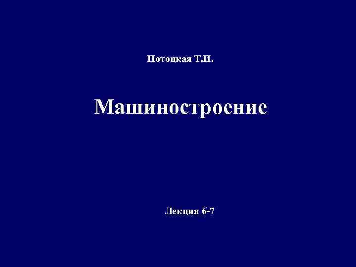 Потоцкая Т. И. Машиностроение Лекция 6 -7 
