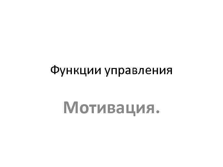 Функции управления Мотивация. 