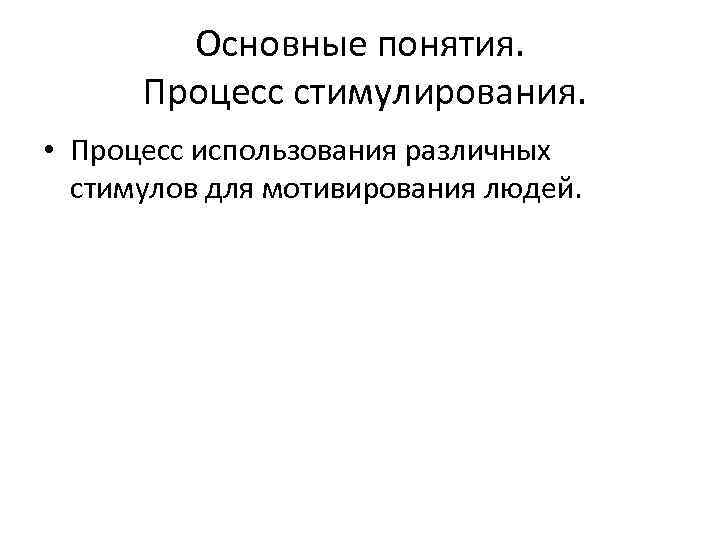 Основные понятия. Процесс стимулирования. • Процесс использования различных стимулов для мотивирования людей. 