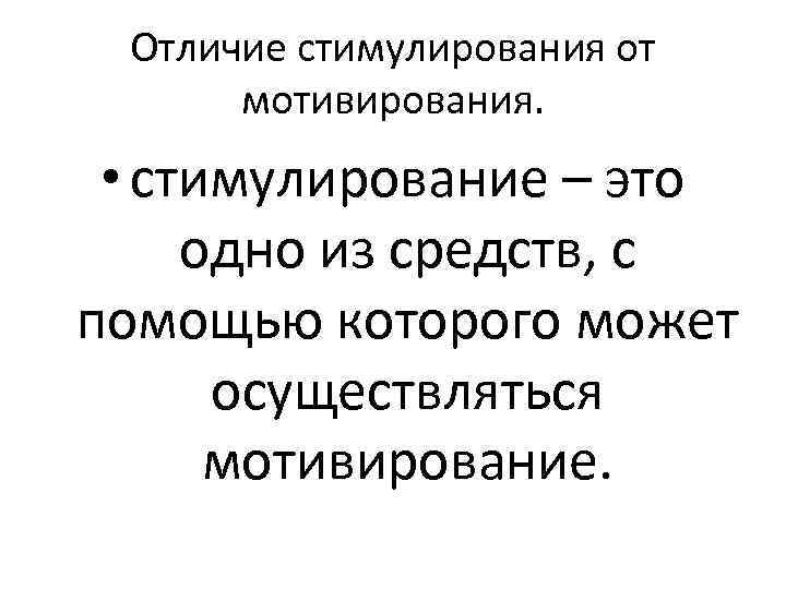 Отличие стимулирования от мотивирования. • стимулирование – это одно из средств, с помощью которого