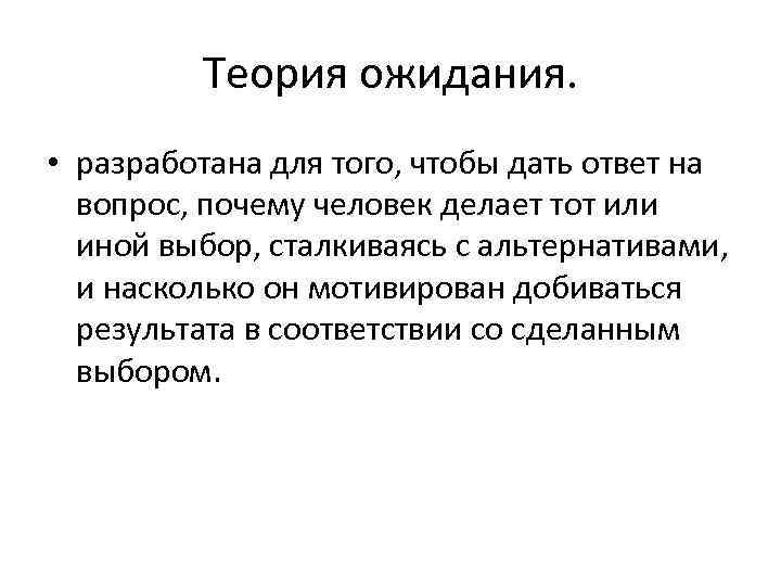 Теория ожидания. • разработана для того, чтобы дать ответ на вопрос, почему человек делает