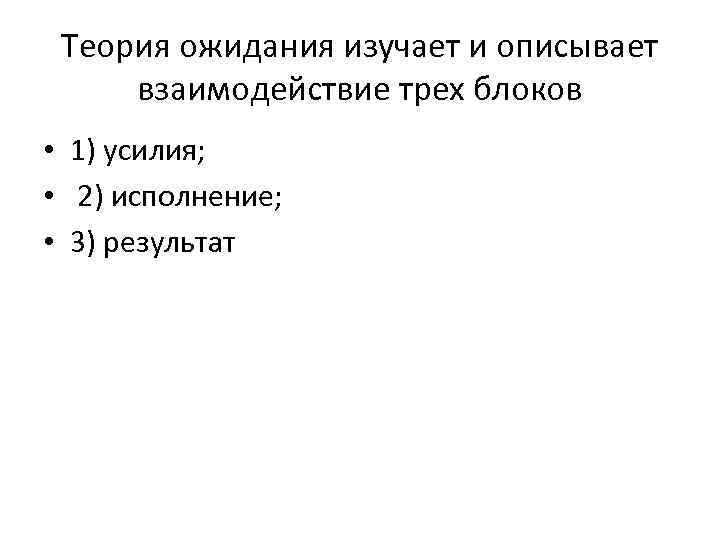 Теория ожидания изучает и описывает взаимодействие трех блоков • 1) усилия; • 2) исполнение;