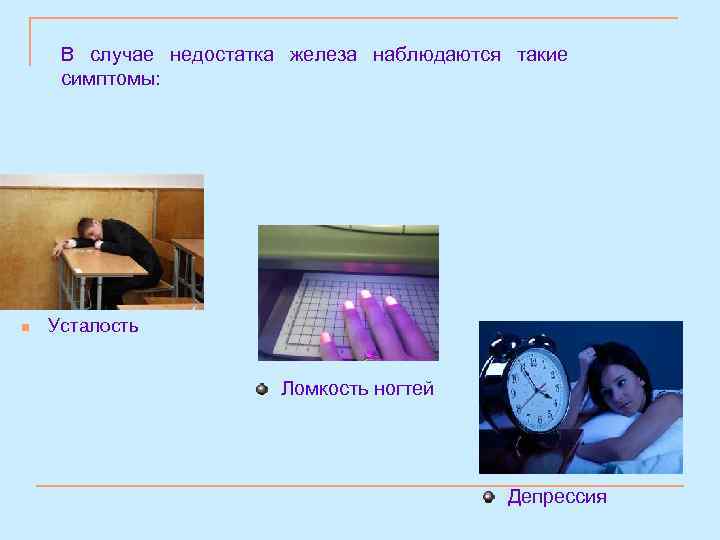 В случае недостатка железа наблюдаются такие симптомы: n Усталость Ломкость ногтей Депрессия 