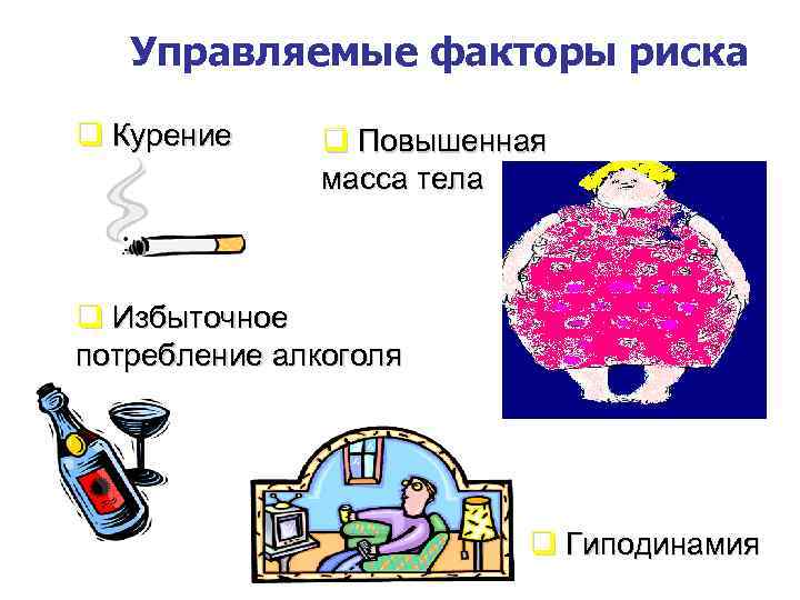 Управляемые факторы риска q Курение q Повышенная масса тела q Избыточное потребление алкоголя q