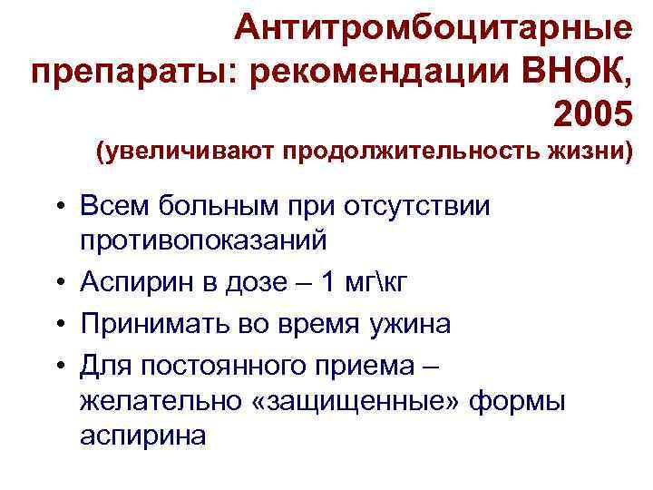 Антитромбоцитарные препараты: рекомендации ВНОК, 2005 (увеличивают продолжительность жизни) • Всем больным при отсутствии противопоказаний