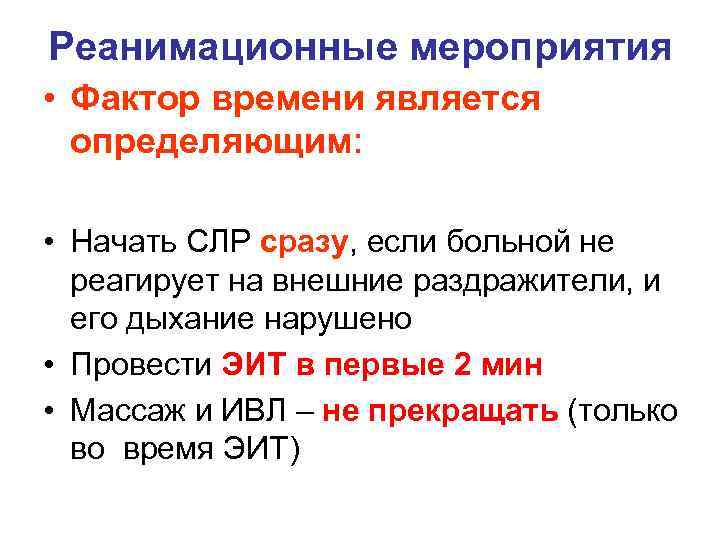 Реанимационные мероприятия • Фактор времени является определяющим: • Начать СЛР сразу, если больной не