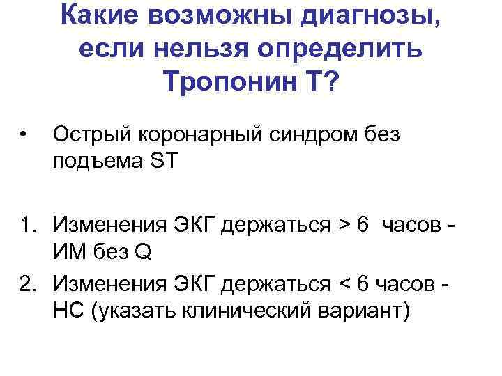 Какие возможны диагнозы, если нельзя определить Тропонин Т? • Острый коронарный синдром без подъема