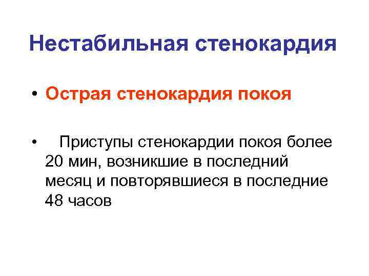Нестабильная стенокардия • Острая стенокардия покоя • Приступы стенокардии покоя более 20 мин, возникшие