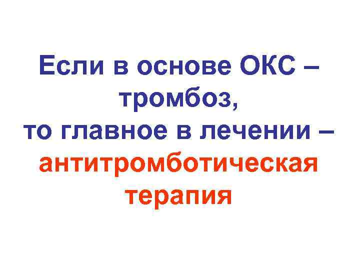 Если в основе ОКС – тромбоз, то главное в лечении – антитромботическая терапия 