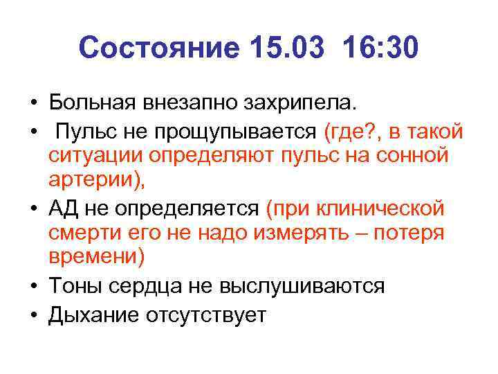Состояние 15. 03 16: 30 • Больная внезапно захрипела. • Пульс не прощупывается (где?