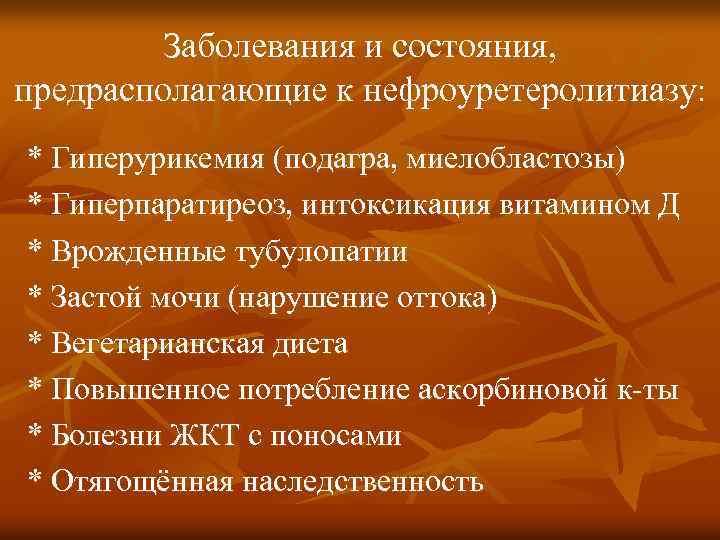 Заболевания и состояния, предрасполагающие к нефроуретеролитиазу: * Гиперурикемия (подагра, миелобластозы) * Гиперпаратиреоз, интоксикация витамином