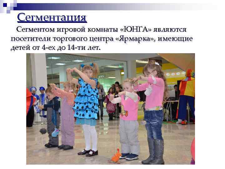 Сегментация Сегментом игровой комнаты «ЮНГА» являются посетители торгового центра «Ярмарка» , имеющие детей от