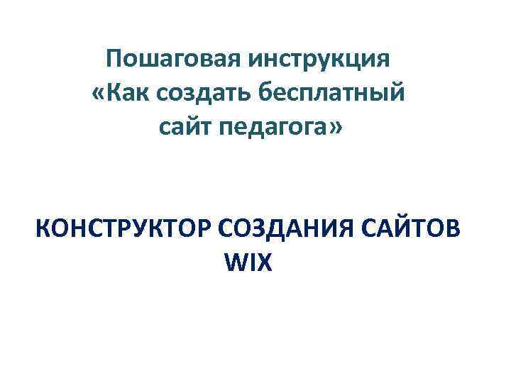 Пошаговая инструкция «Как создать бесплатный сайт педагога» КОНСТРУКТОР СОЗДАНИЯ САЙТОВ WIX 