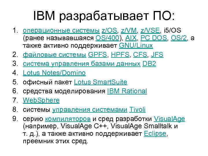 IBM разрабатывает ПО: 1. операционные системы z/OS, z/VM, z/VSE, i 5/OS (ранее называвшаяся OS/400),