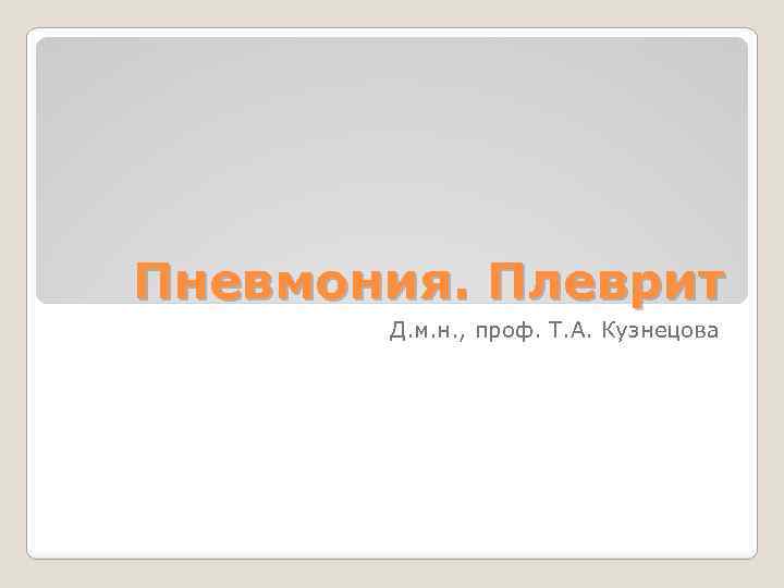 Пневмония. Плеврит Д. м. н. , проф. Т. А. Кузнецова 