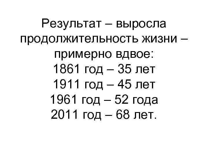 Результат – выросла продолжительность жизни – примерно вдвое: 1861 год – 35 лет 1911