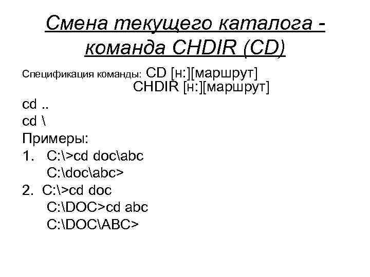  Смена текущего каталога - команда CHDIR (CD) CD [н: ][маршрут] Спецификация команды: CHDIR