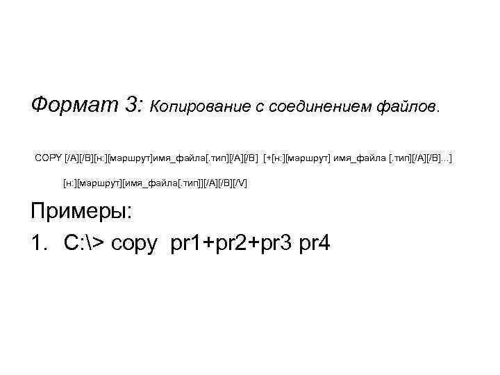 Формат 3: Копирование с соединением файлов. COPY [/A][/B][н: ][маршрут]имя_файла[. тип][/A][/B] [+[н: ][маршрут] имя_файла [.