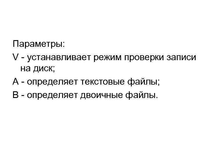 Параметры: V - устанавливает режим проверки записи на диск; A - определяет текстовые файлы;