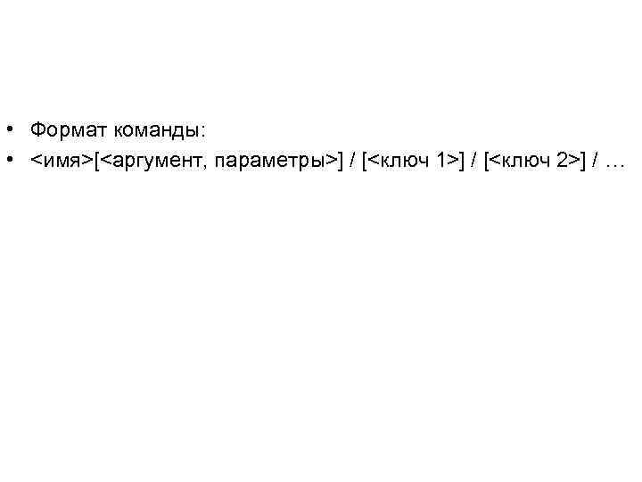  • Формат команды: • <имя>[<аргумент, параметры>] / [<ключ 1>] / [<ключ 2>] /
