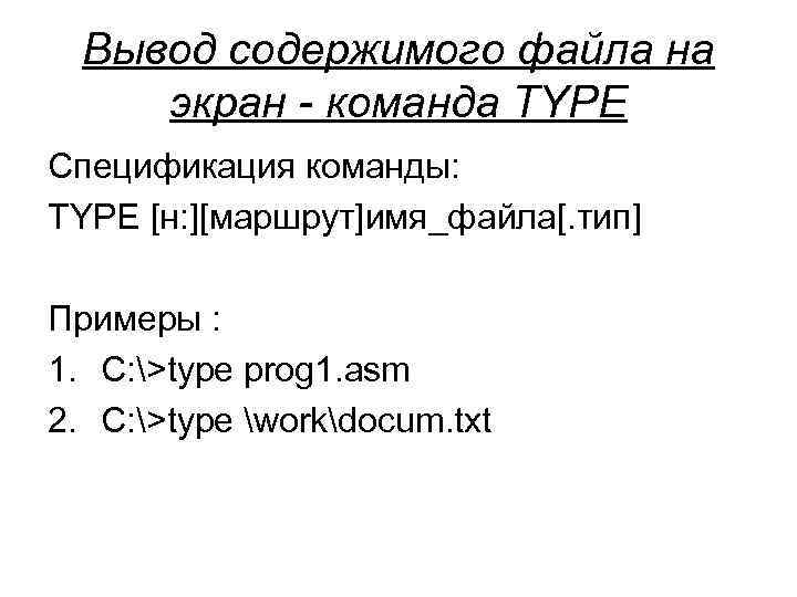  Вывод содержимого файла на экран - команда TYPE Спецификация команды: TYPE [н: ][маршрут]имя_файла[.