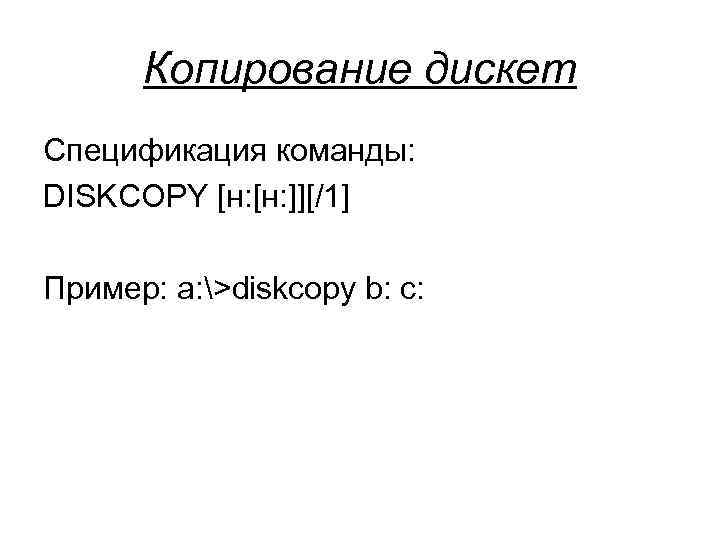  Копирование дискет Спецификация команды: DISKCOPY [н: ]][/1] Пример: a: >diskcopy b: c: 