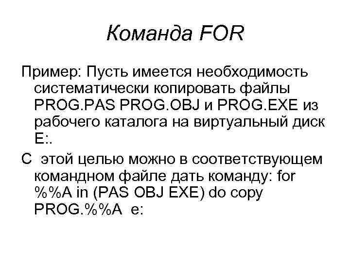  Команда FOR Пример: Пусть имеется необходимость систематически копировать файлы PROG. PAS PROG. OBJ