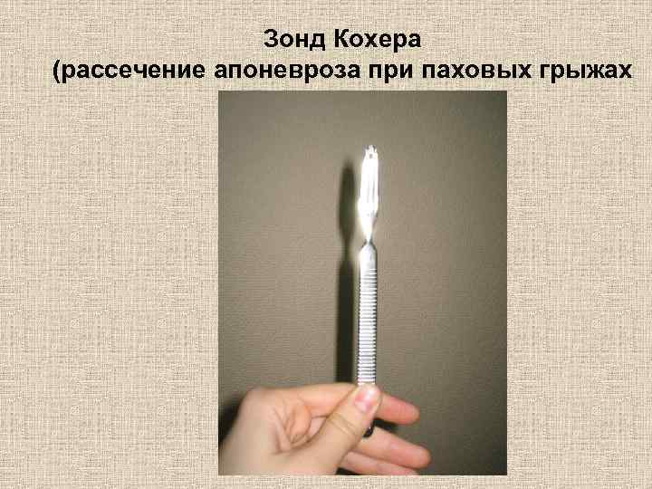Зонд Кохера (рассечение апоневроза при паховых грыжах 