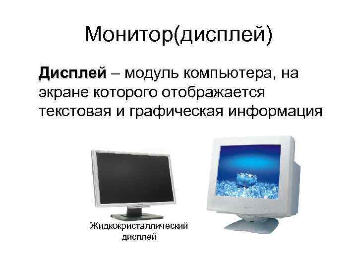 Монитор(дисплей) Дисплей – модуль компьютера, на экране которого отображается текстовая и графическая информация Жидкокристаллический