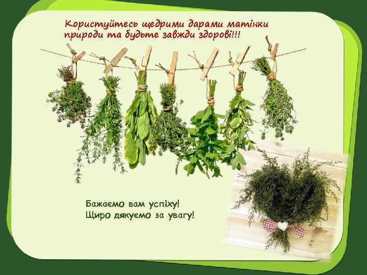 Користуйтесь щедрими дарами матінки природи та будьте завжди здорові!!! Бажаємо вам успіху! Щиро дякуємо