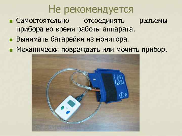Не рекомендуется n n n Самостоятельно отсоединять разъемы прибора во время работы аппарата. Вынимать