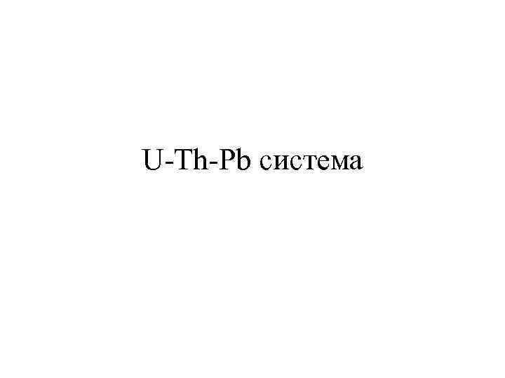 U-Th-Pb система 