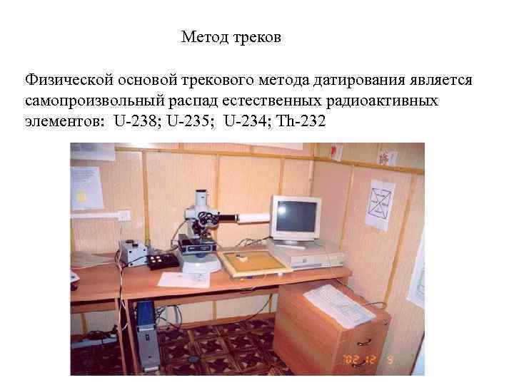 Метод треков Физической основой трекового метода датирования является самопроизвольный распад естественных радиоактивных элементов: U-238;