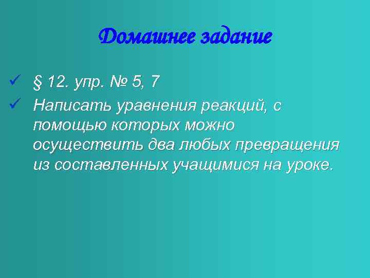 Домашнее задание ü § 12. упр. № 5, 7 ü Написать уравнения реакций, с