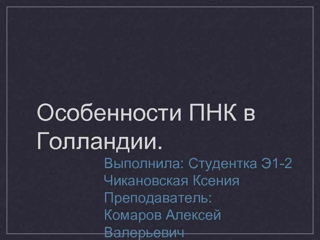 Особенности ПНК в Голландии. Выполнила: Студентка Э 1 -2 Чикановская Ксения Преподаватель: Комаров Алексей