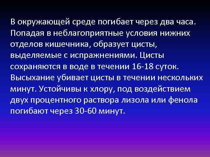 В окружающей среде погибает через два часа. Попадая в неблагоприятные условия нижних отделов кишечника,