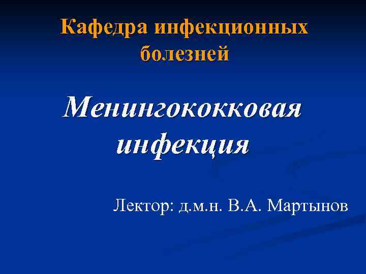 Кафедра инфекционных болезней Менингококковая инфекция Лектор: д. м. н. В. А. Мартынов 