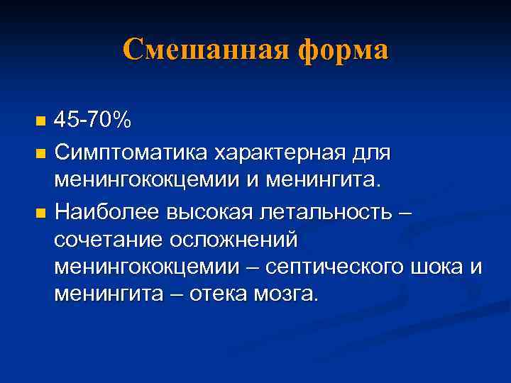 Смешанная форма 45 -70% n Симптоматика характерная для менингококцемии и менингита. n Наиболее высокая