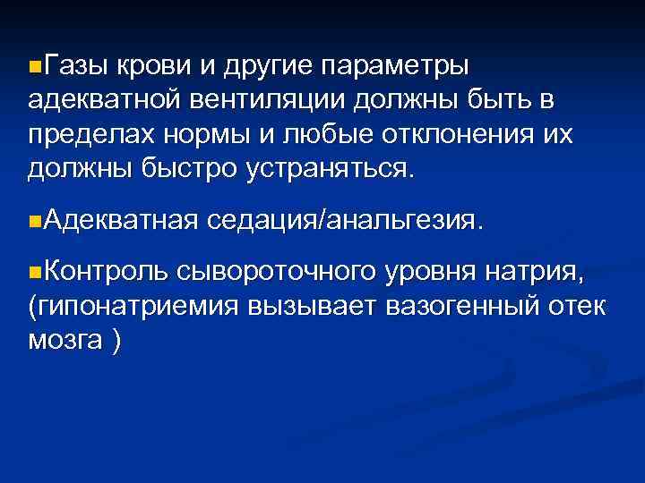 n. Газы крови и другие параметры адекватной вентиляции должны быть в пределах нормы и
