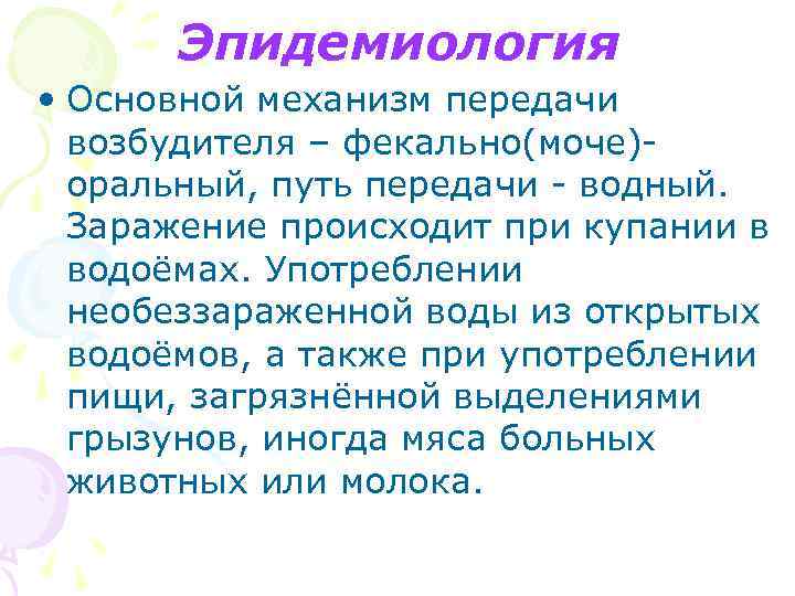 Эпидемиология • Основной механизм передачи возбудителя – фекально(моче)оральный, путь передачи - водный. Заражение происходит