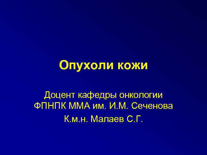 Опухоли кожи Доцент кафедры онкологии ФПНПК ММА им. И. М. Сеченова К. м. н.